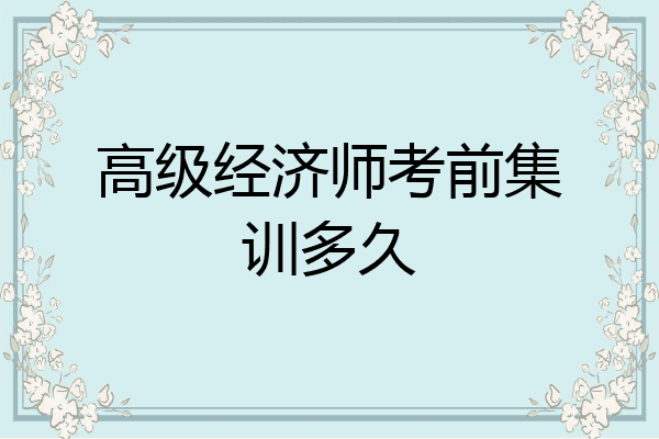 高级经济师考前集训多久
