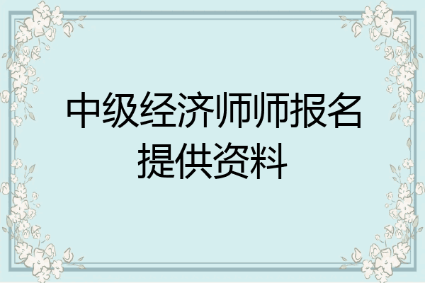 中级经济师师报名提供资料