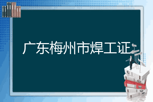 广东梅州市焊工证