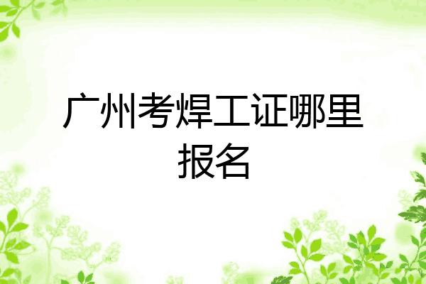广州考焊工证哪里报名
