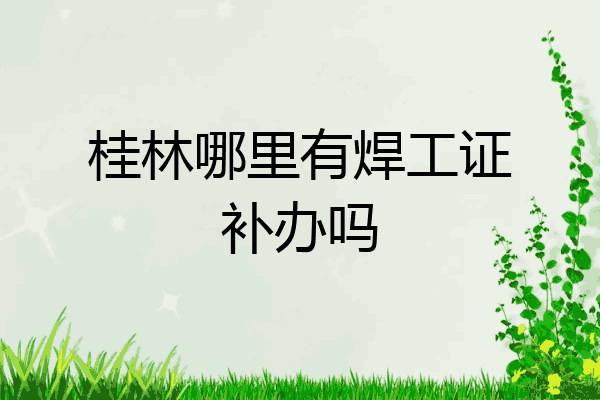 桂林哪里有焊工证补办吗