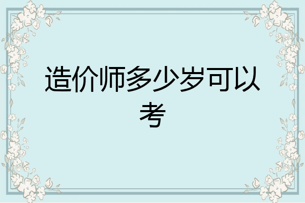 造价师多少岁可以考