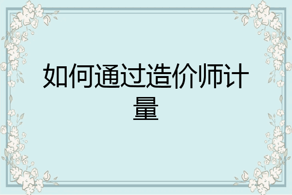 如何通过造价师计量