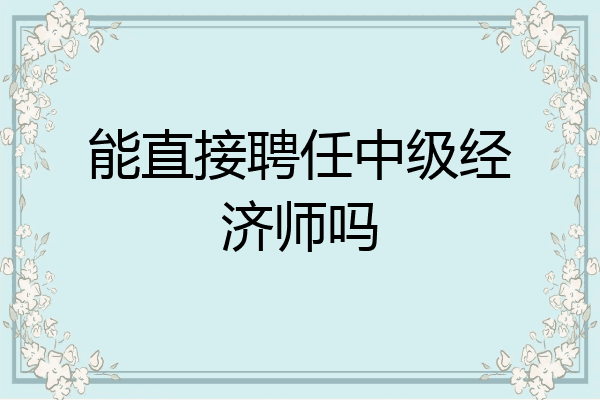 能直接聘任中级经济师吗
