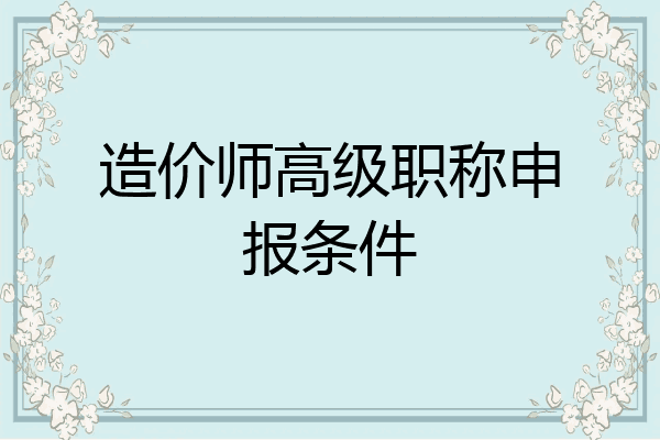 造价师高级职称申报条件