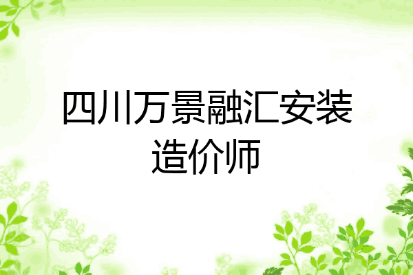 四川万景融汇安装造价师
