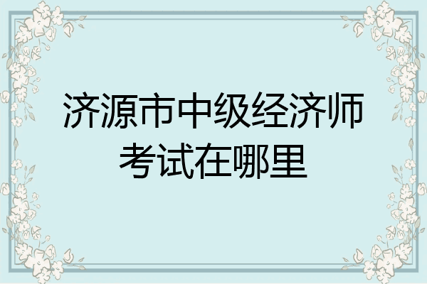 济源市中级经济师考试在哪里