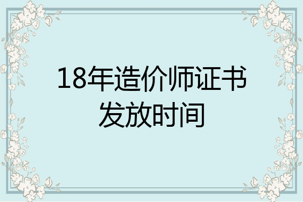 18年造价师证书发放时间