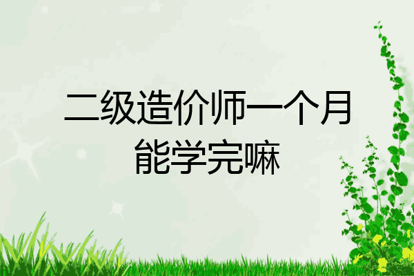 二级造价师一个月能学完嘛