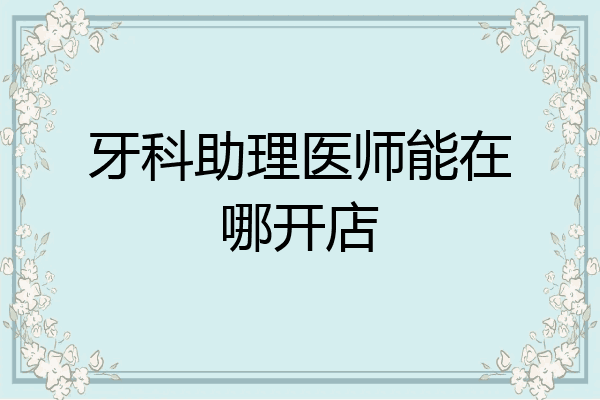 牙科助理医师能在哪开店