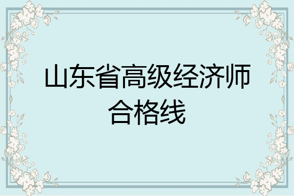 山东省高级经济师合格线