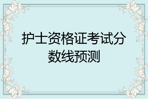 护士资格证考试分数线预测