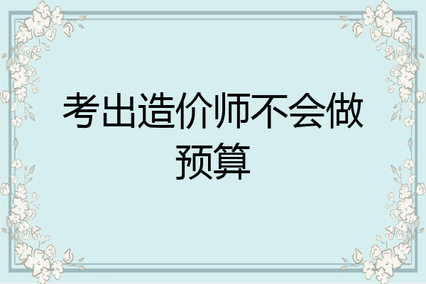 考出造价师不会做预算