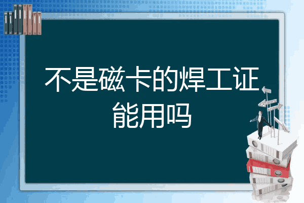 不是磁卡的焊工证能用吗