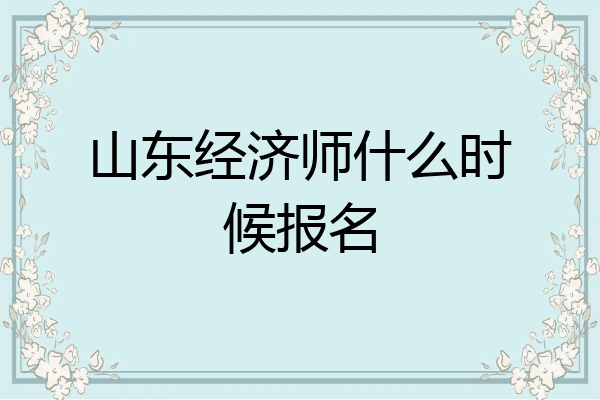 山东经济师什么时候报名
