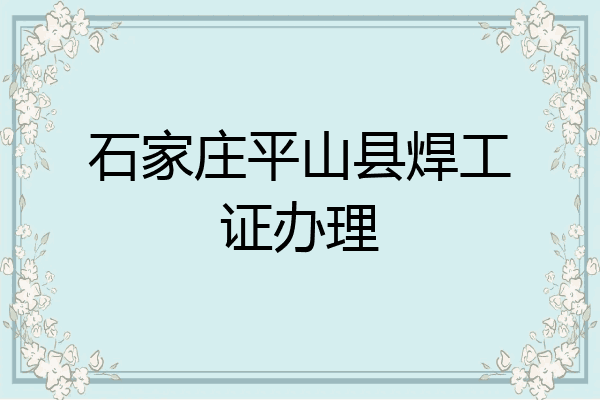 石家庄平山县焊工证办理