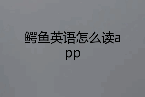 鳄鱼英语怎么读app