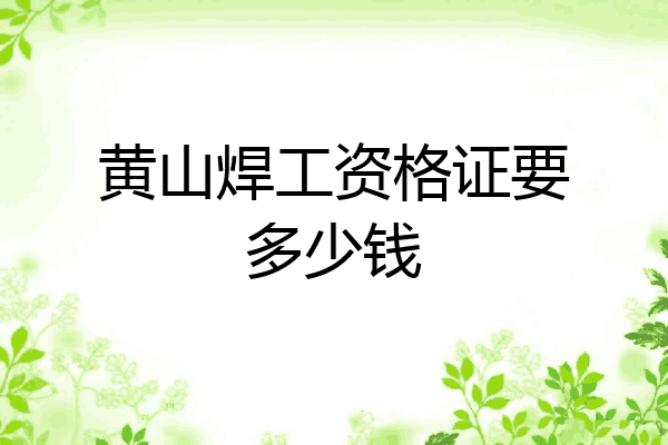 黄山焊工资格证要多少钱