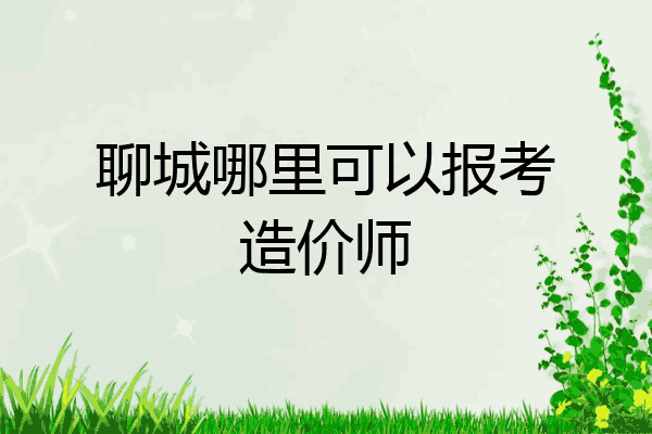 聊城哪里可以报考造价师