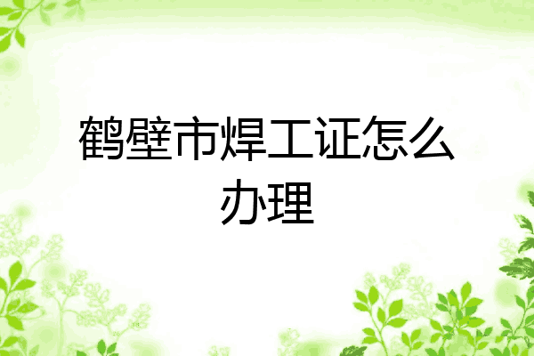 鹤壁市焊工证怎么办理