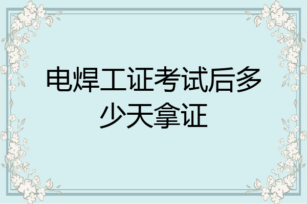 电焊工证考试后多少天拿证