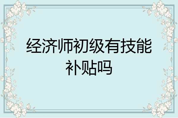 经济师初级有技能补贴吗