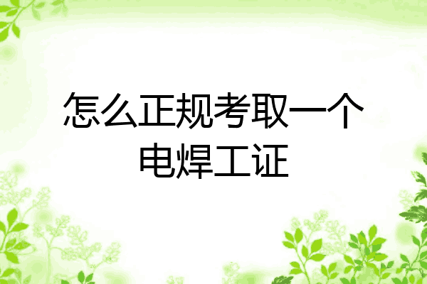 怎么正规考取一个电焊工证