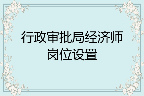 行政审批局经济师岗位设置
