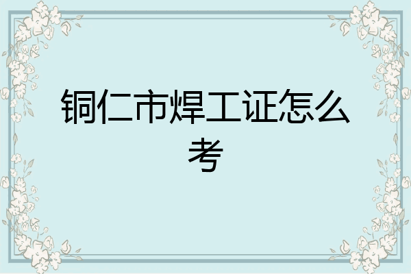 铜仁市焊工证怎么考