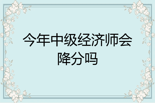 今年中级经济师会降分吗