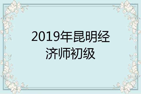 2019年昆明经济师初级