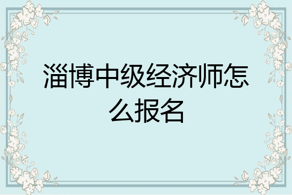 淄博中级经济师怎么报名