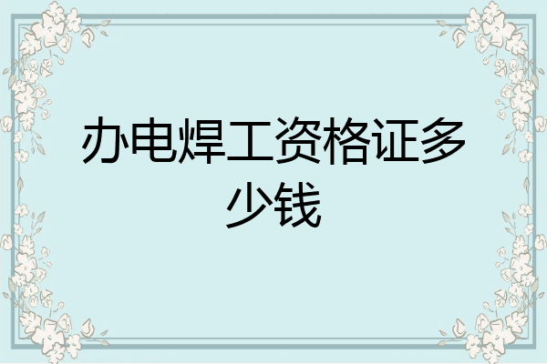 办电焊工资格证多少钱