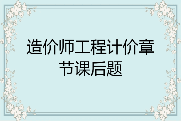 造价师工程计价章节课后题