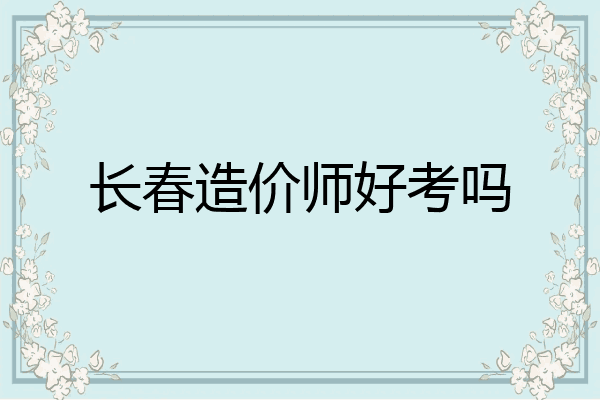 长春造价师好考吗
