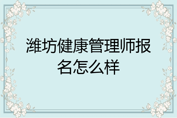 潍坊健康管理师报名怎么样