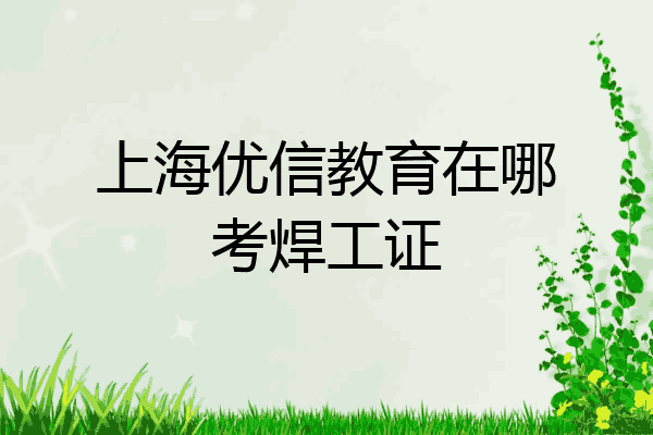 上海优信教育在哪考焊工证