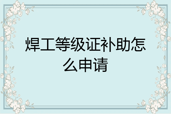 焊工等级证补助怎么申请