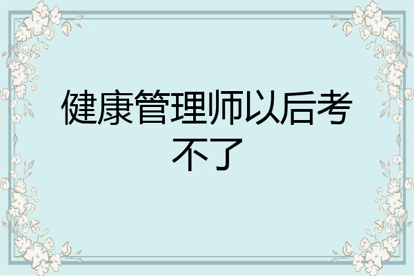 健康管理师以后考不了