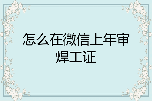 怎么在微信上年审焊工证