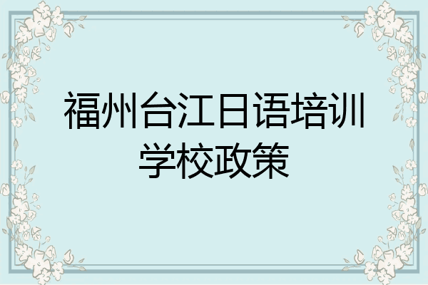 福州台江日语培训学校政策