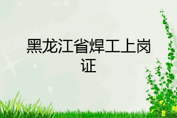 黑龙江省焊工上岗证