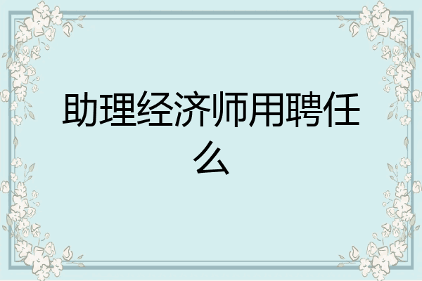 助理经济师用聘任么