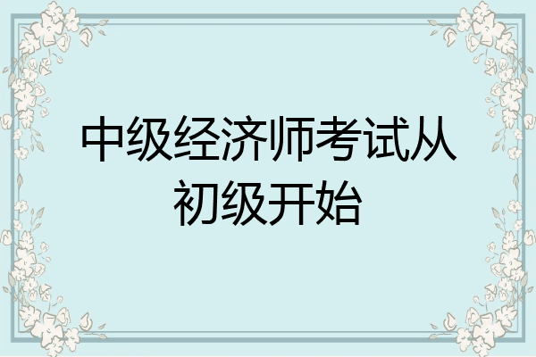 中级经济师考试从初级开始