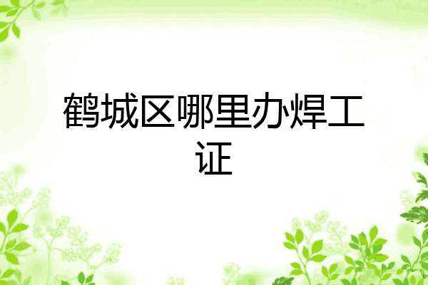 鹤城区哪里办焊工证