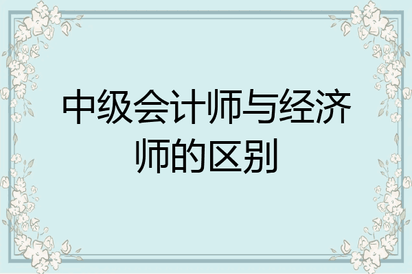中级会计师与经济师的区别