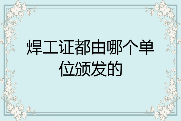 焊工证都由哪个单位颁发的