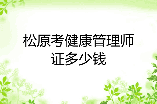 松原考健康管理师证多少钱