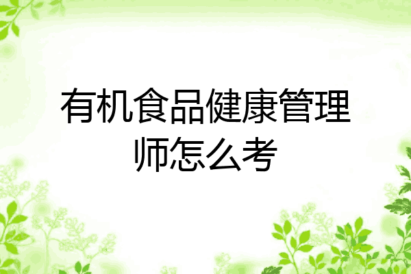 有机食品健康管理师怎么考