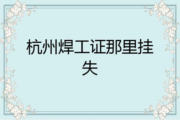 杭州焊工证那里挂失
